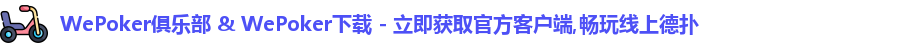 WePoker俱乐部 & WePoker下载 - 立即获取官方客户端,畅玩线上德扑